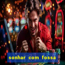 sonhar com fossa de fezes cheia